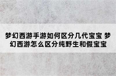 梦幻西游手游如何区分几代宝宝 梦幻西游怎么区分纯野生和假宝宝